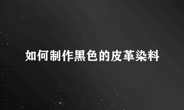 如何制作黑色的皮革染料