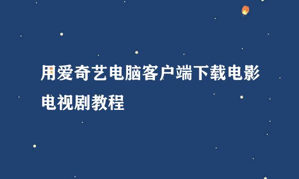 用爱奇艺电脑客户端下载电影电视剧教程