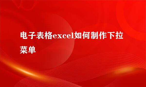 电子表格excel如何制作下拉菜单