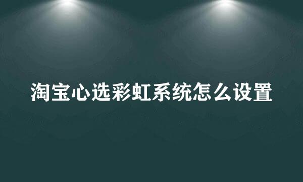 淘宝心选彩虹系统怎么设置