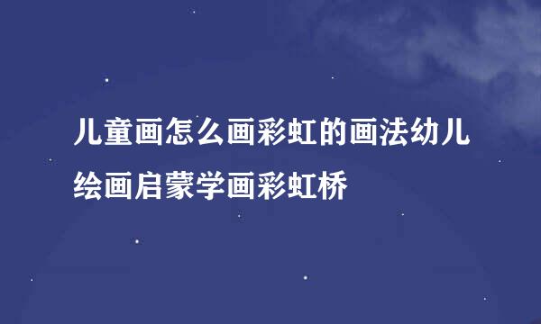 儿童画怎么画彩虹的画法幼儿绘画启蒙学画彩虹桥