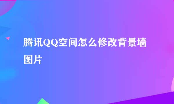 腾讯QQ空间怎么修改背景墙图片