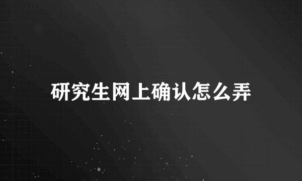 研究生网上确认怎么弄