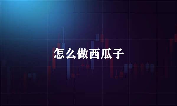 怎么做西瓜子