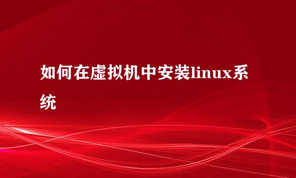 如何在虚拟机中安装linux系统