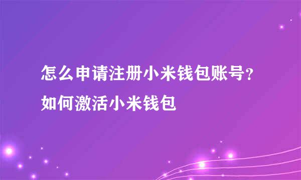 怎么申请注册小米钱包账号？如何激活小米钱包