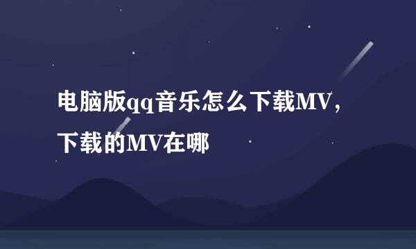 电脑版qq音乐怎么下载MV，下载的MV在哪