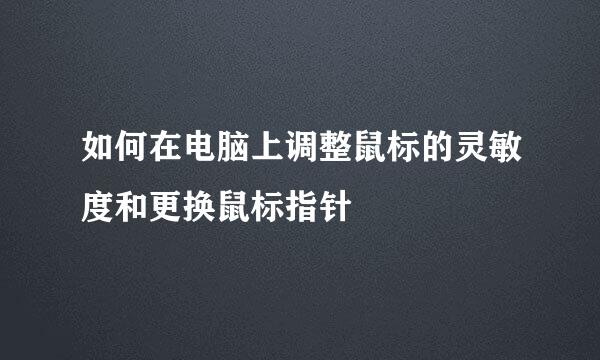 如何在电脑上调整鼠标的灵敏度和更换鼠标指针