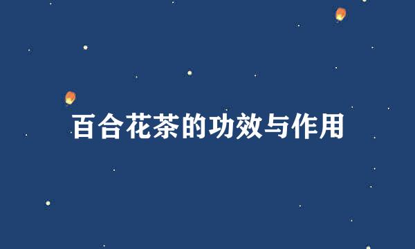百合花茶的功效与作用
