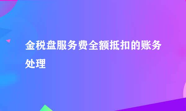 金税盘服务费全额抵扣的账务处理