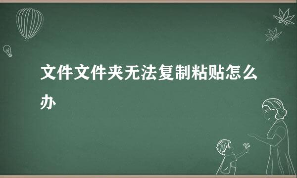 文件文件夹无法复制粘贴怎么办
