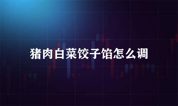 猪肉白菜饺子馅怎么调