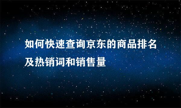 如何快速查询京东的商品排名及热销词和销售量