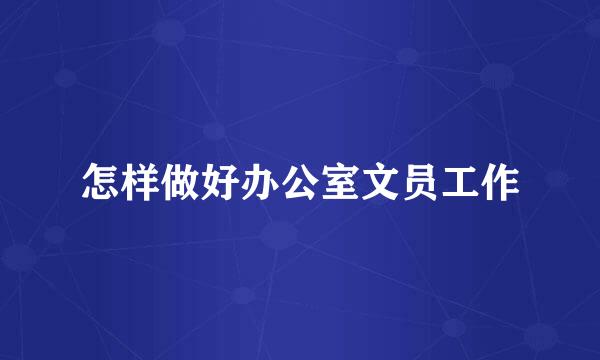 怎样做好办公室文员工作