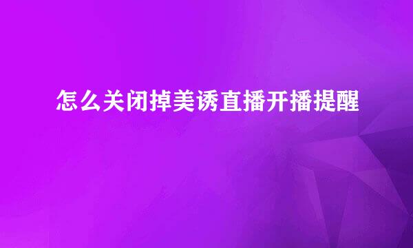 怎么关闭掉美诱直播开播提醒