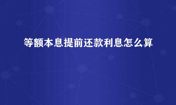 等额本息提前还款利息怎么算