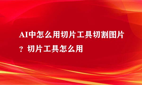 AI中怎么用切片工具切割图片？切片工具怎么用