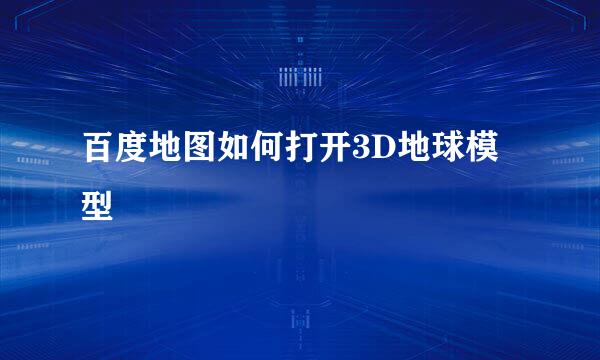 百度地图如何打开3D地球模型