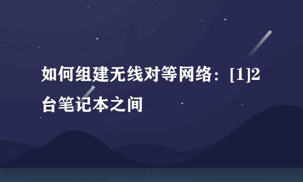 如何组建无线对等网络：[1]2台笔记本之间