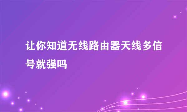 让你知道无线路由器天线多信号就强吗