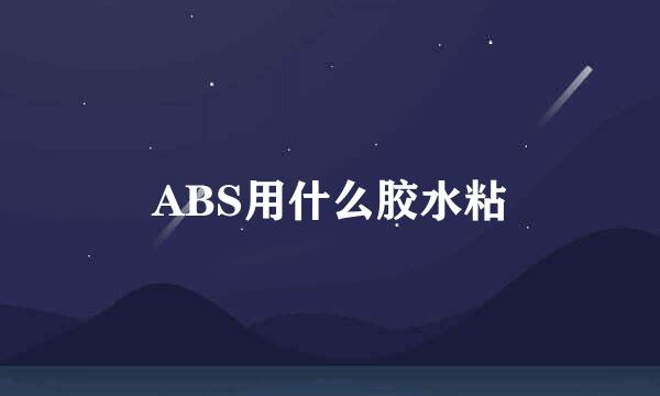 ABS用什么胶水粘