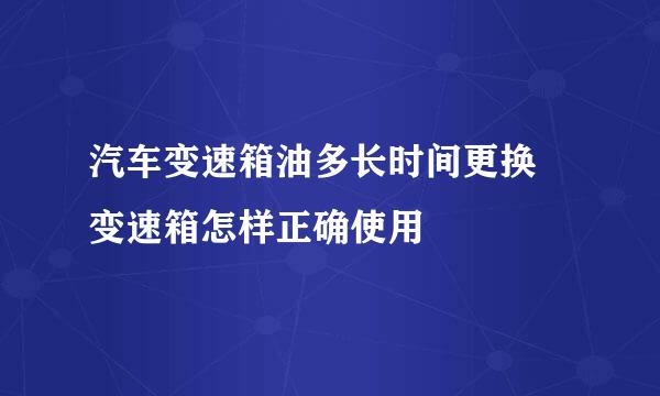 汽车变速箱油多长时间更换 变速箱怎样正确使用