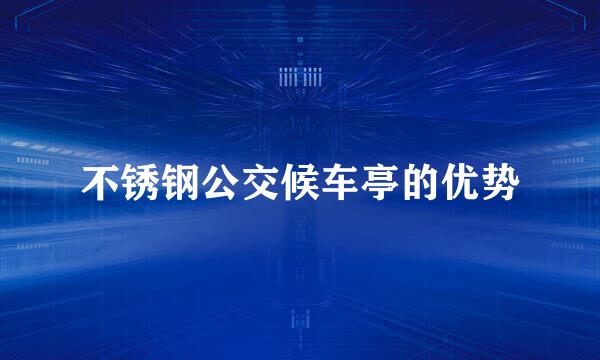 不锈钢公交候车亭的优势