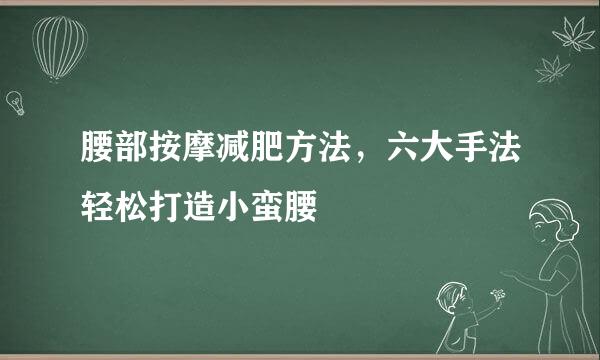 腰部按摩减肥方法，六大手法轻松打造小蛮腰