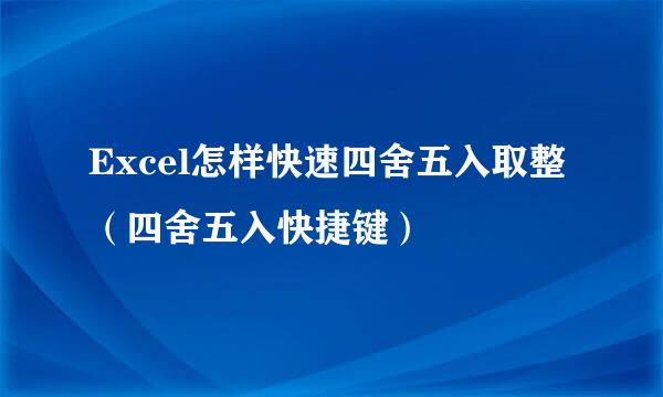 Excel怎样快速四舍五入取整（四舍五入快捷键）