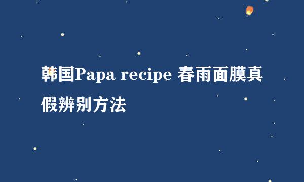 韩国Papa recipe 春雨面膜真假辨别方法