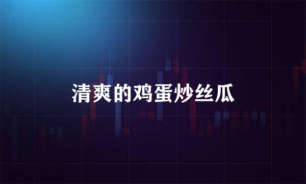 清爽的鸡蛋炒丝瓜