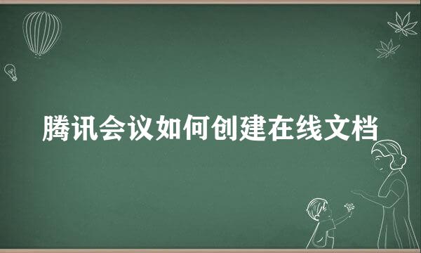 腾讯会议如何创建在线文档