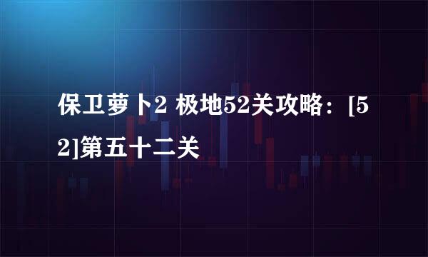 保卫萝卜2 极地52关攻略：[52]第五十二关