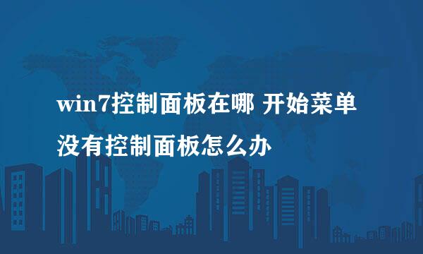 win7控制面板在哪 开始菜单没有控制面板怎么办