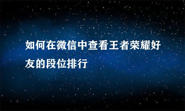 如何在微信中查看王者荣耀好友的段位排行