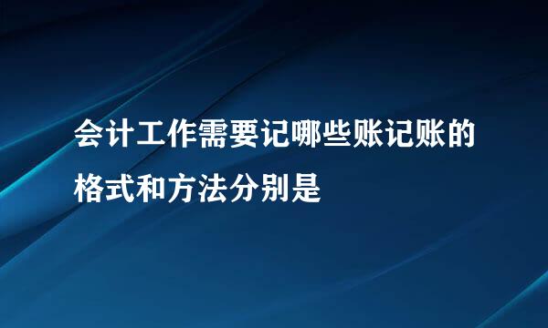 会计工作需要记哪些账记账的格式和方法分别是