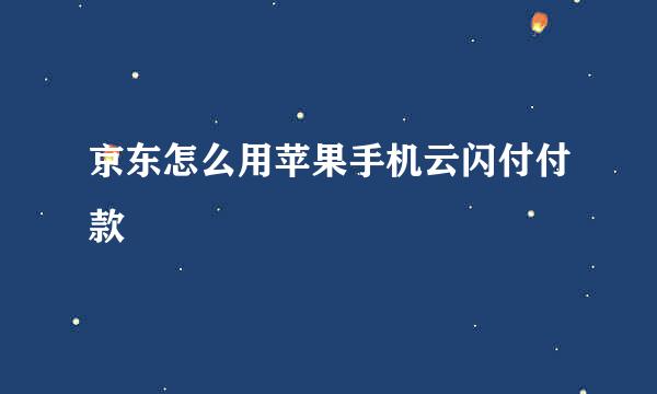 京东怎么用苹果手机云闪付付款