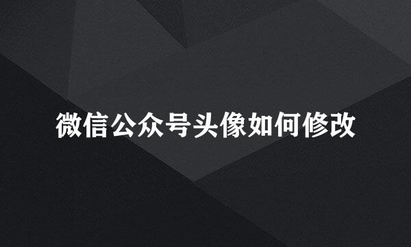 微信公众号头像如何修改