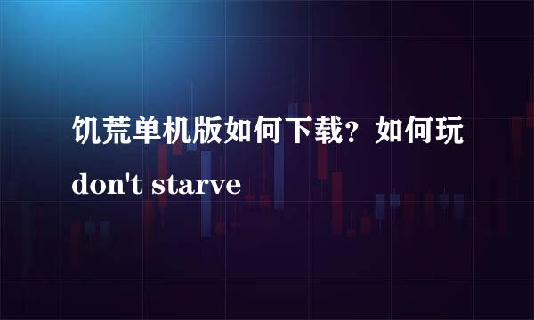 饥荒单机版如何下载？如何玩don't starve
