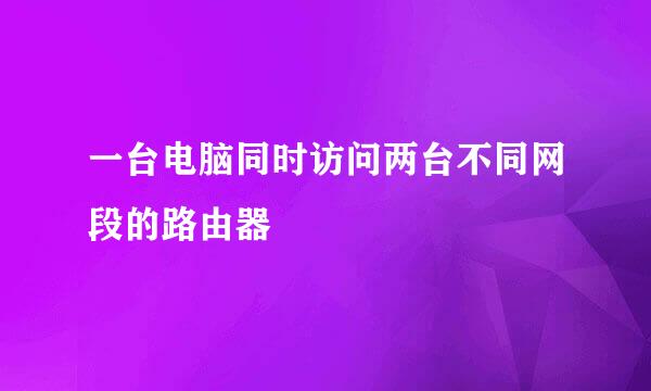 一台电脑同时访问两台不同网段的路由器