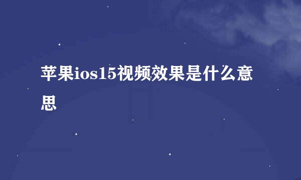 苹果ios15视频效果是什么意思