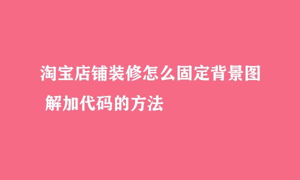 淘宝店铺装修怎么固定背景图 解加代码的方法