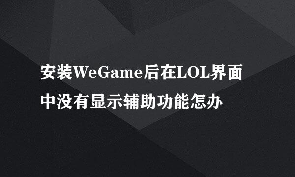 安装WeGame后在LOL界面中没有显示辅助功能怎办