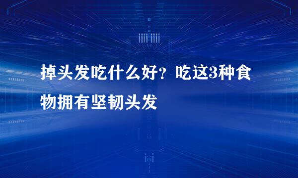 掉头发吃什么好？吃这3种食物拥有坚韧头发