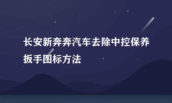 长安新奔奔汽车去除中控保养扳手图标方法