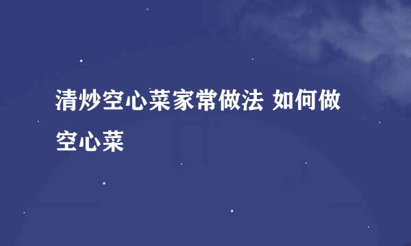 清炒空心菜家常做法 如何做空心菜
