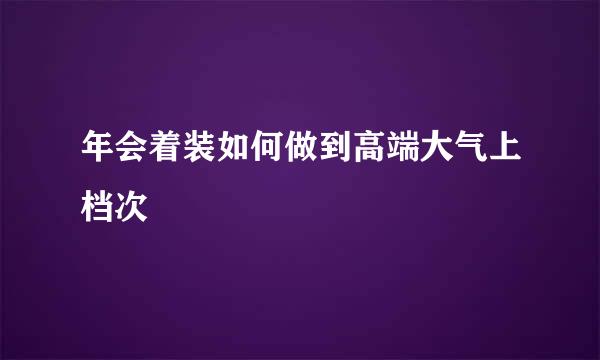 年会着装如何做到高端大气上档次
