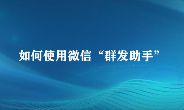 如何使用微信“群发助手”