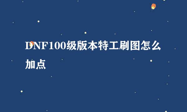DNF100级版本特工刷图怎么加点