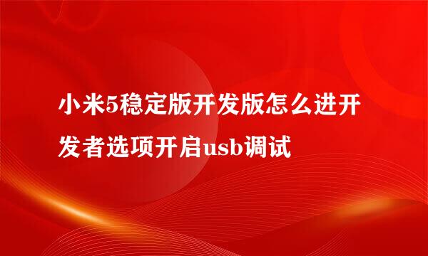 小米5稳定版开发版怎么进开发者选项开启usb调试